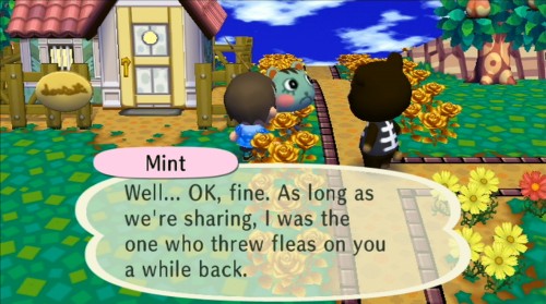 Mint: Well... OK, fine. As long as we're sharing, I was the one who threw fleas on you a while back.