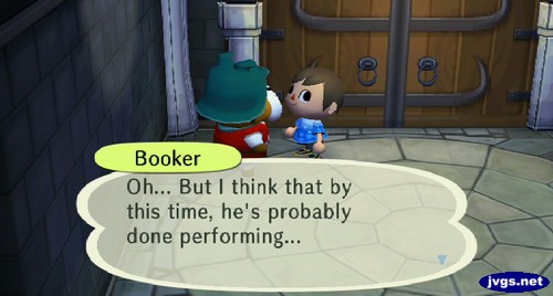 Booker: Oh... But I think that by this time, he's probably done performing...