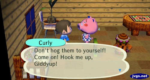 Curly: Don't hog them to yourself! Come on! Hook me up, giddyup!