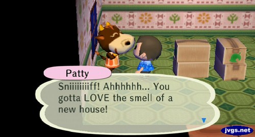 Patty: Sniiiiiiiiff! Ahhhhhh... You gotta LOVE the smell of a new house!