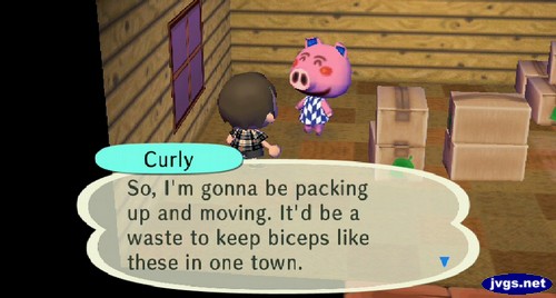 Curly: So, I'm gonna be packing up and moving. It'd be a waste to keep biceps like these in one town.