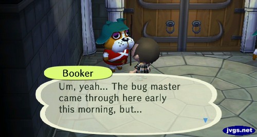 Booker: Uh, yeah... The bug master came through here early this morning, but...