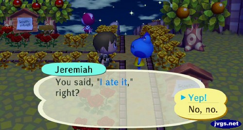 Jeremiah: You said I ate it, right?