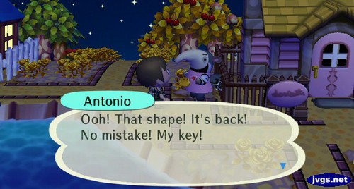 Antonio: Ooh! That shape! It's back! No mistake! My key!