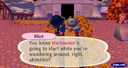 Mint: You know Halloween's going to start while you're wandering around, right, ahhhhhh?