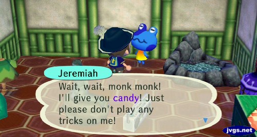 Jeremiah: Wait, wait, monk monk! I'll give you candy! Just please don't play any tricks on me!