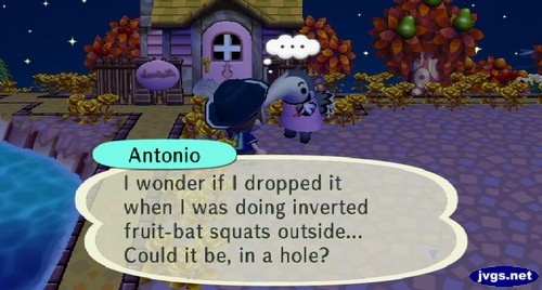 Antonio: I wonder if I dropped it when I was doing inverted fruit-bat squats outside... Could it be, in a hole?