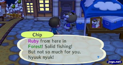 Chip: ruby from here in Forest! Solid fishing! But not so much for you. Nyuuk nyuk!