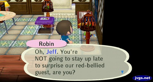 Robin: Oh, Jeff. You're NOT going to stay up late to surprise our red-bellied guest, are you?