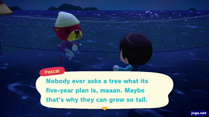 Pascal: Nobody ever asks a tree what its five-year plan is, maaan. Maybe that's why they can grow so tall.