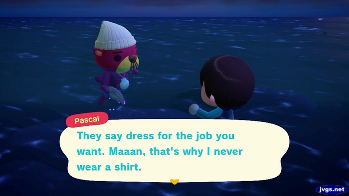 Pascal: They say dress for the job you want. Maaan, that's why I never wear a shirt.