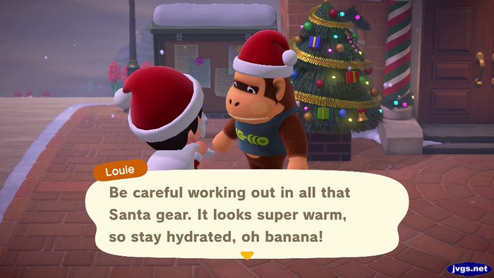 Louie: Be careful working out in all that Santa gear. It looks super warm, so stay hydrated, oh banana!