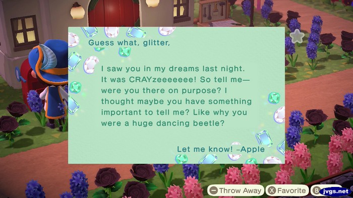 I saw you in my dreams last night. It was CRAYzeeeeeee! So tell me--were you there on purpose? I thought maybe you have something important to tell me? Like why you were a huge dancing beetle? Let me know! -Apple