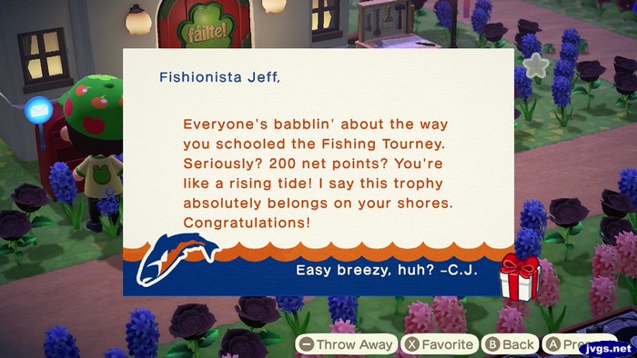Fishionista Jeff, Everyone's babblin' about the way you schooled the Fishing Tourney. Seriously? 200 net points? You're like a rising tide! I say this trophy absolutely belongs on your shores. Congratulations! Easy breezy, huh? -C.J.