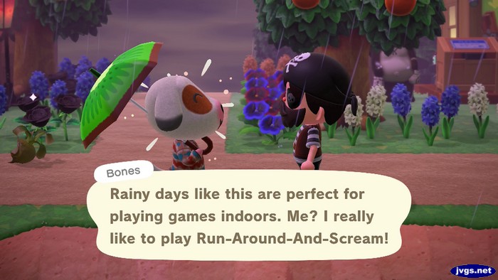 Bones: Rainy days like this are perfect for playing games indoors. Me? I really like to play Run-Around-And-Scream!