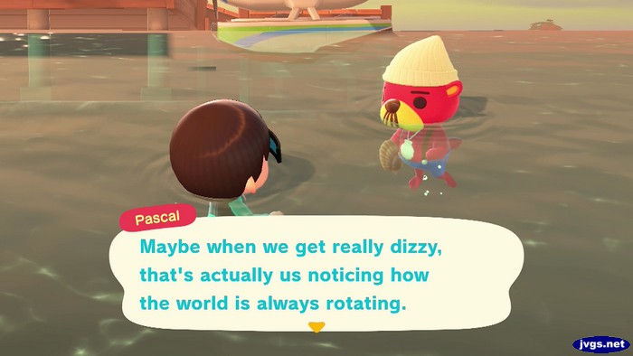 Pascal: Maybe when we get really dizzy, that's actually us noticing how the world is always rotating.