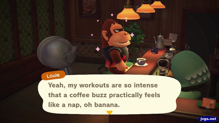 Louie: Yeah, my workouts are so intense that a coffee buzz practically feels like a nap, oh banana.