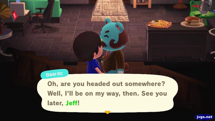 Beardo: Oh, are you headed out somewhere? Well, I'll be on my way, then. See you later, Jeff!