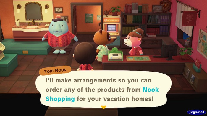 Tom Nook: I'll make arrangements so you can order any of the products from Nook Shopping for your vacation homes!