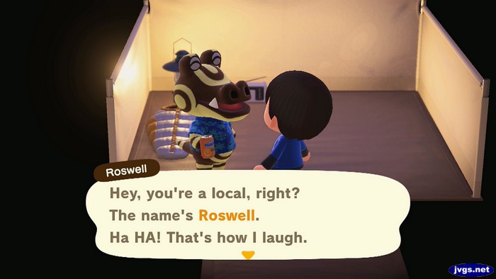 Roswell: Hey, you're a local, right? The name's Roswell. Ha HA! That's how I laugh.