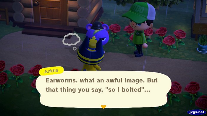 Ankha: Earworms, what an awful image. But that thing you say, so I bolted...