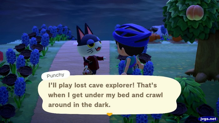 Punchy: I'll play lost cave explorer! That's when I get under my bed and crawl around in the dark.