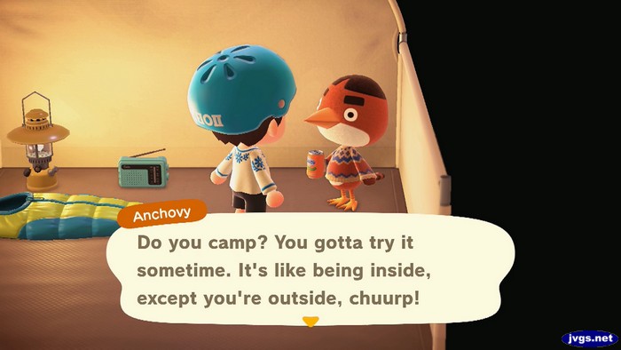 Anchovy, at the campsite: Do you camp? You gotta try it sometime. It's like being inside, except you're outside, chuurp!