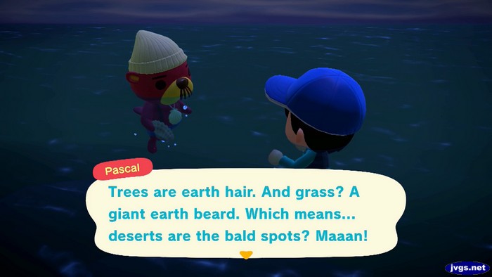 Pascal: Trees are earth hair. And grass? A giant earth beard. Which means... deserts are the bald spots? Maaan!