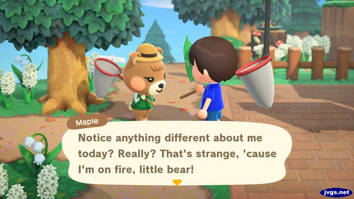 Maple: Notice anything different about me today? Really? That's strange, 'cause I'm on fire, little bear!