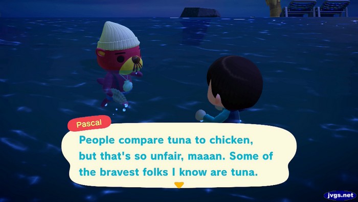 Pascal: People compare tuna to chicken, but that's so unfair, maaan. Some of the bravest folks I know are tuna.