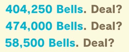 404,250 bells. Deal?
474,000 bells. Deal?
58,500 bells. Deal?