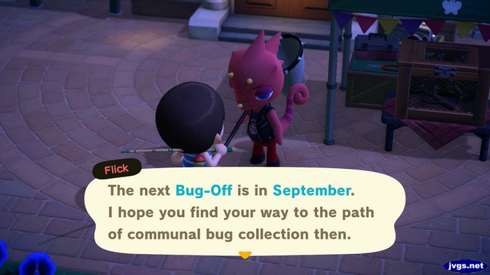 Flick: The next Bug-Off is in September. I hope you find your way to the path of communal bug collection then.