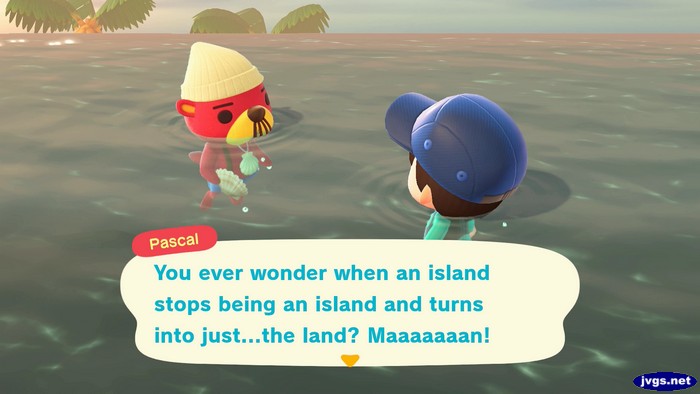 Pascal: You ever wonder when an island stops being an island and turns into just...the land? Maaaaaaan!