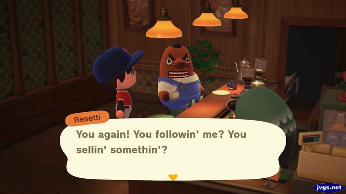 Resetti, in the Roost: You again! You followin' me? You sellin' somethin'?