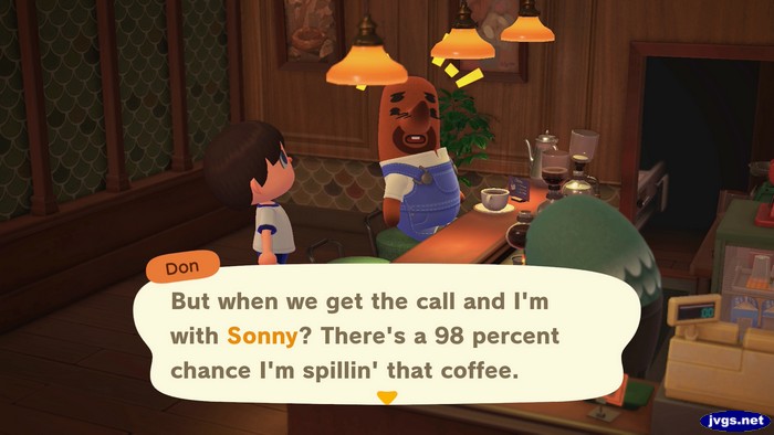 Don: But when we get the call and I'm with Sonny? There's a 98 percent chance I'm spillin' that coffee.