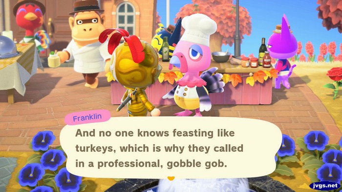 Franklin, on Turkey Day: And no one knows feasting like turkeys, which is why they called in a professional, gobble gob.