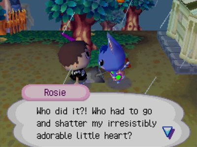 Rosie: Who did it?! Who had to go and shatter my irresistibly adorable little heart?
