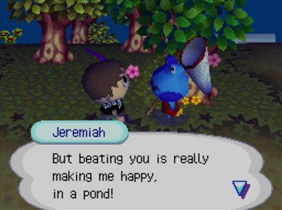 Jeremiah: But beating you is really making me happy, in a pond!