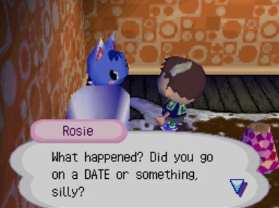 Rosie: What happened? Did you go on a DATE or something, silly?