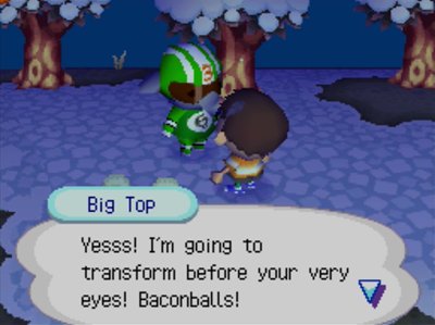 Big Top, wearing a six-ball shirt: Yesss! I'm going to transform before your very eyes! Baconballs!