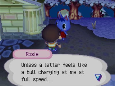 Rosie: Unless a letter feels like a bull charging at me at full speed...