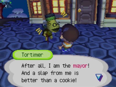 Tortimer: After all, I am the mayor! And a slap from me is better than a cookie!