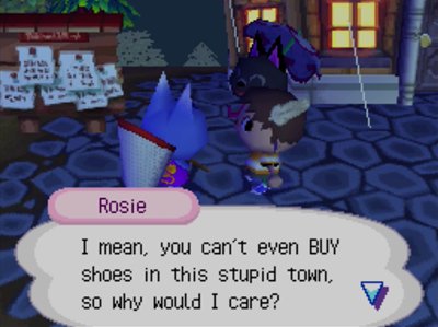 Rosie: I mean, you can't even BUY shoes in this stupid town, so why would I care?