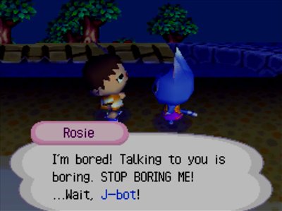 Rosie: I'm bored! Talking to you is boring. STOP BORING ME! ...Wait, J-bot!