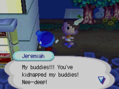 Jeremiah: My buddies!!! You've kidnapped my buddies! Nee-deep!