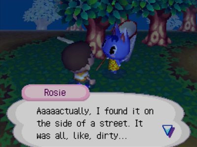 Rosie: Aaaaactually, I found it on the side of a street. It was all, like, dirty...