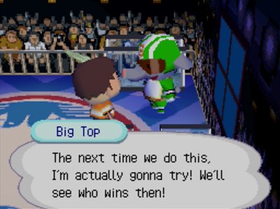 Big Top: The next time we do this, I'm actually gonna try! We'll see who wins then!