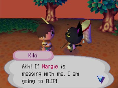 Kiki: Ahh! If Margie is messing with me, I am going to FLIP!