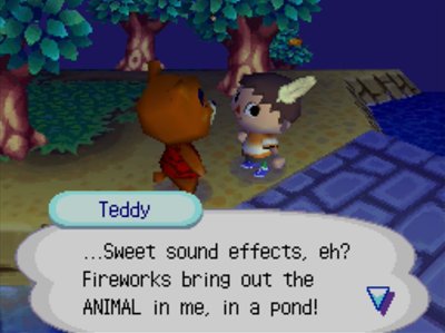 Teddy: ...Sweet sound effects, eh? Fireworks bring out the ANIMAL in me, in a pond!