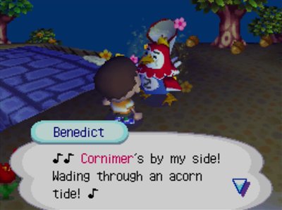 Benedict, singing: Cornimer's by my side! Wading through an acorn tide!